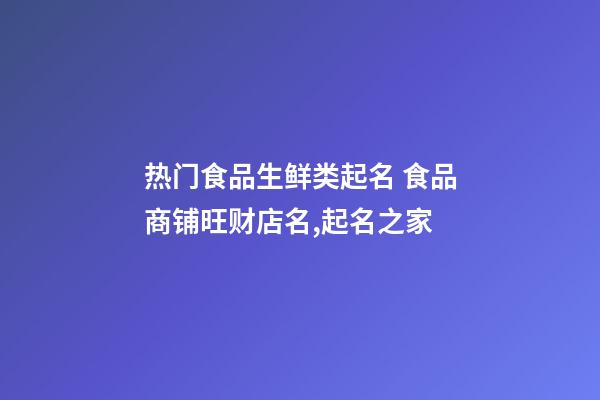 热门食品生鲜类起名 食品商铺旺财店名,起名之家-第1张-店铺起名-玄机派